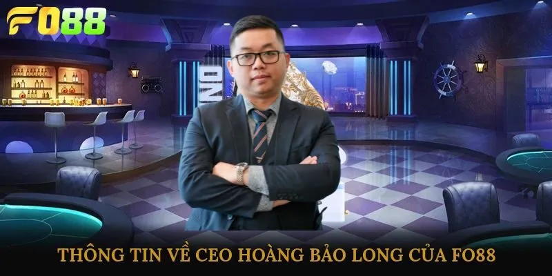 Thông tin về CEO Hoàng Bảo Long của Fo88
