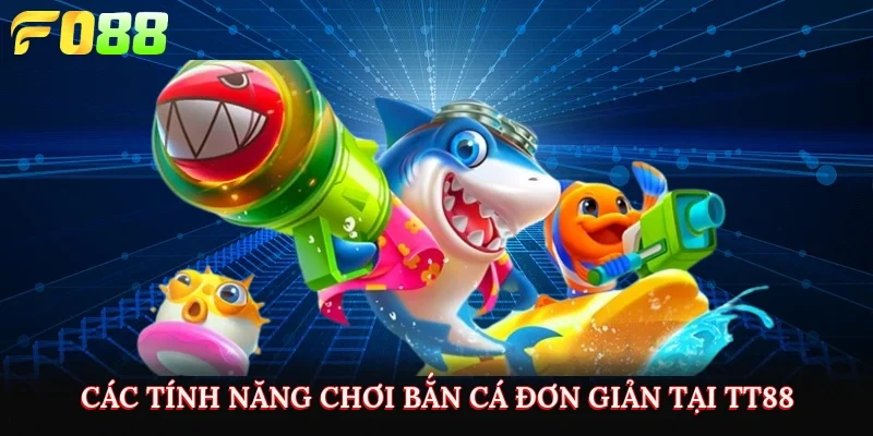 Các tính năng chơi bắn cá đơn giản tại TT88 