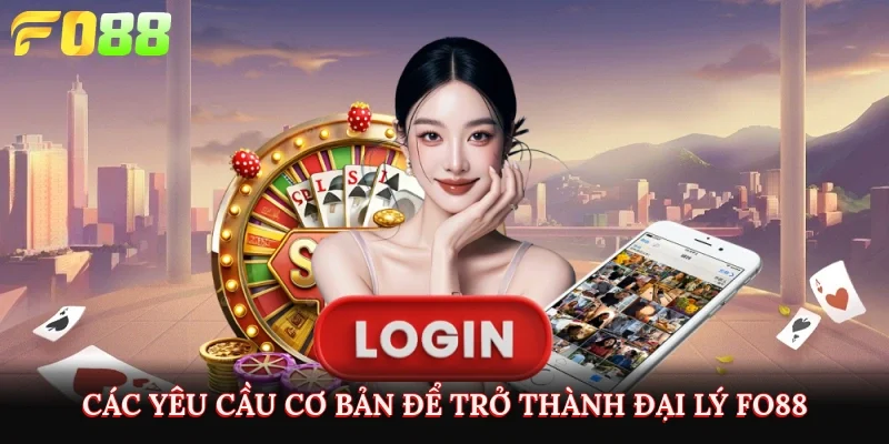 Các yêu cầu cơ bản để trở thành đại lý Fo88