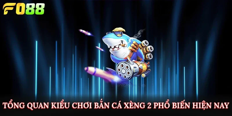 Tổng quan kiểu chơi bắn cá xèng 2 phổ biến hiện nay